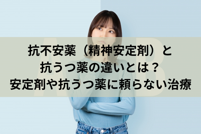 抗不安薬（精神安定剤）と抗うつ薬の違いとは？安定剤や抗うつ薬に頼らない治療