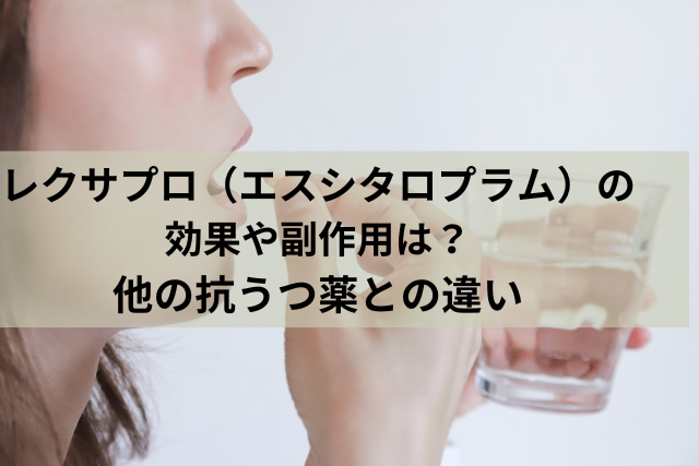 レクサプロ（エスシタロプラム）の効果や副作用は？他の抗うつ薬との違い