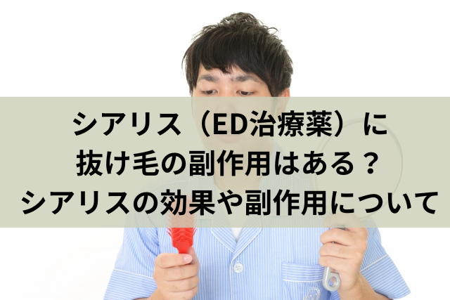 シアリス（ED治療薬）に抜け毛の副作用はある？シアリスの効果や副作用について