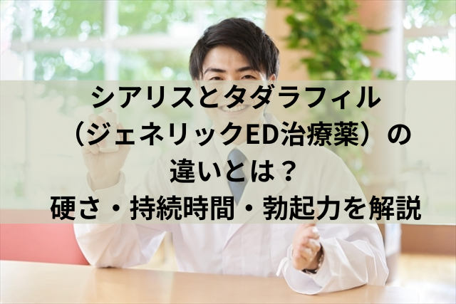 シアリスとタダラフィル（ジェネリックED治療薬）の違いとは？硬さ・持続時間・勃起力を解説