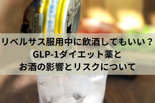 リベルサス服用中に飲酒してもいい？GLP-1ダイエット薬とお酒の影響とリスクについて