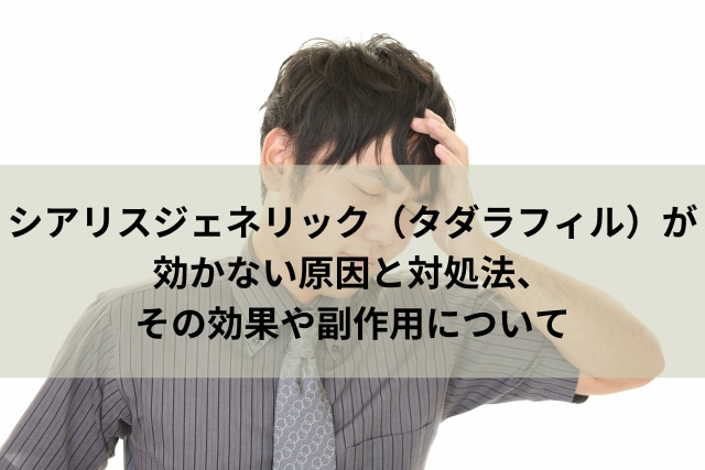 シアリスジェネリック（タダラフィル）が効かない原因と対処法、その効果や副作用について