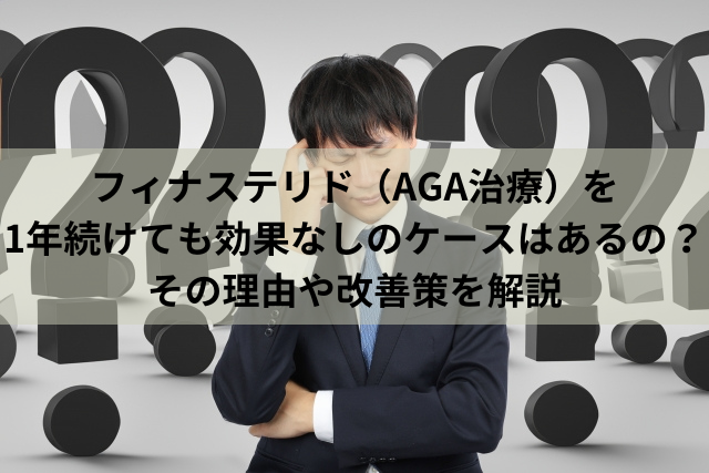 フィナステリド（AGA治療）を1年続けても効果なしのケースはあるの？その理由や改善策を解説