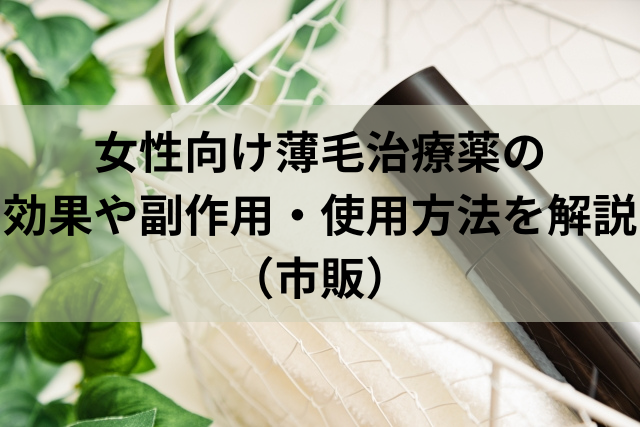 女性向け薄毛治療薬の効果や副作用・使用方法を解説（市販）