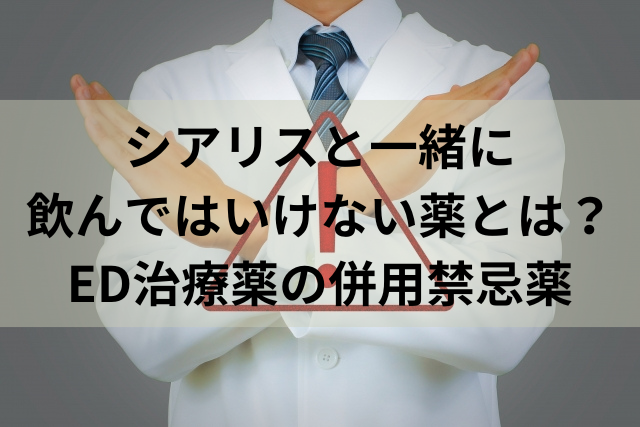 シアリスと一緒に飲んではいけない薬とは？ED治療薬の併用禁忌薬