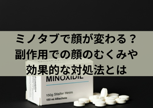 ミノタブで顔が変わる？副作用での顔のむくみや効果的な対処法とは