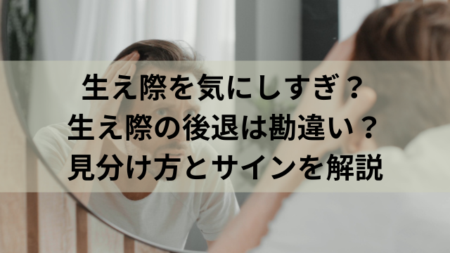 生え際を気にしすぎ？生え際の後退は勘違い？見分け方とサインを解説