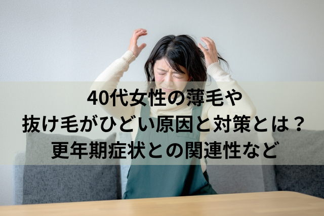 40代女性の薄毛や抜け毛がひどい原因と対策とは？更年期症状との関連性など