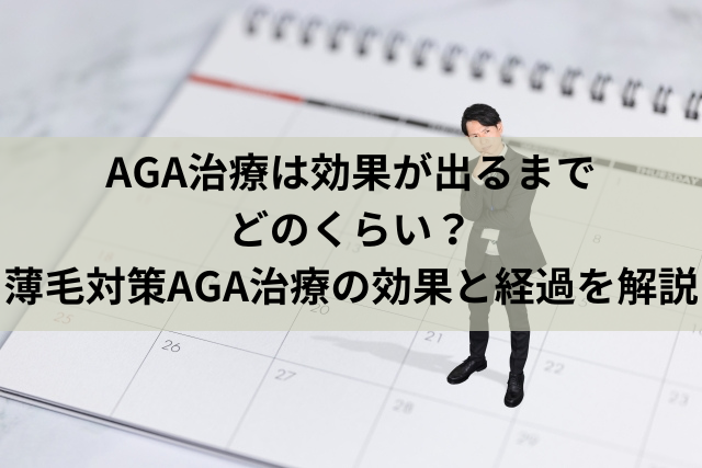 AGA治療は効果が出るまでどのくらい？薄毛対策AGA治療の効果と経過を解説