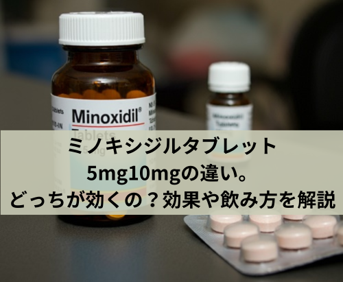 ミノキシジルタブレット5mg10mgの違い。どっちが効くの？効果や飲み方を解説