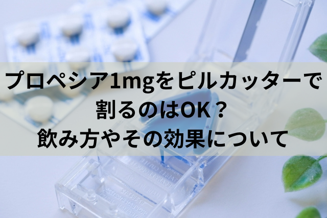 プロペシア1mgをピルカッターで割るのはOK？飲み方やその効果について