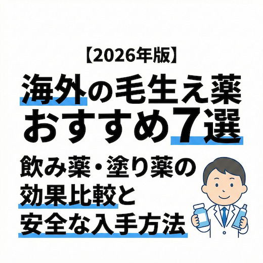 【2026年版】海外の毛生え薬おすすめ7選｜飲み薬・塗り薬の効果比較と安全な入手方法