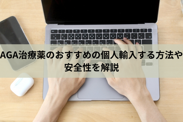 AGA治療薬のおすすめの個人輸入する方法や安全性を解説