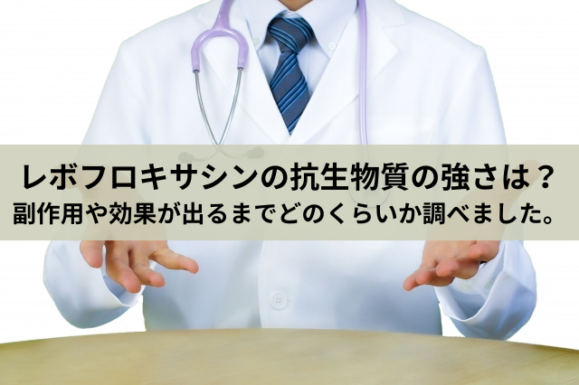 レボフロキサシンの抗生物質の強さは？副作用や効果が出るまでどのくらいか調べました。