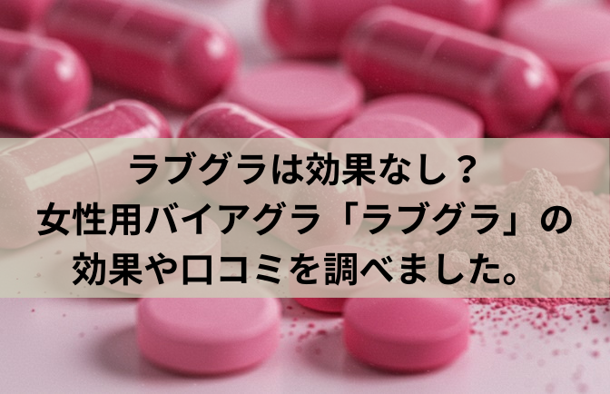 ラブグラは効果なし？女性用バイアグラ「ラブグラ」の効果や口コミを調べました。