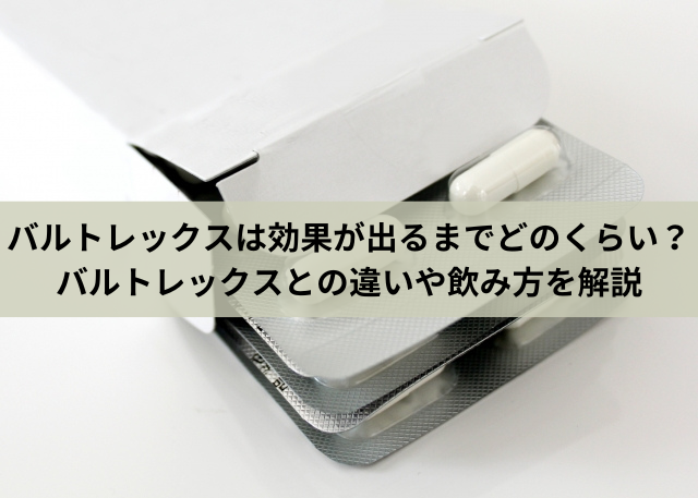 バルトレックスは効果が出るまでどのくらい？バルトレックスとの違いや飲み方を解説