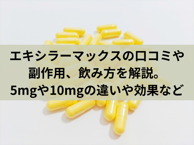 エキシラーマックスの口コミや副作用、飲み方を解説。5mgや10mgの違いや効果など