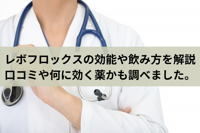 レボフロックスの効能や飲み方を解説。口コミや何に効く薬かも調べました。