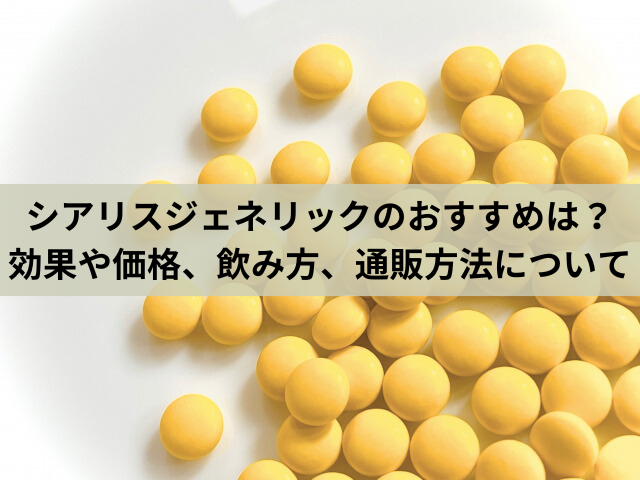 シアリスジェネリックのおすすめは？効果や価格、飲み方、通販方法について