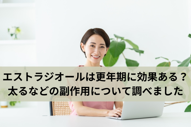 エストラジオールは更年期に効果ある？太るなどの副作用について調べました