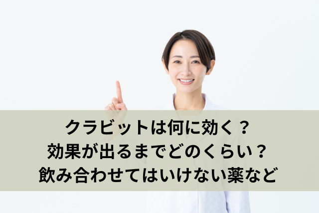 クラビットは何に効く？効果が出るまでどのくらい？飲み合わせてはいけない薬など