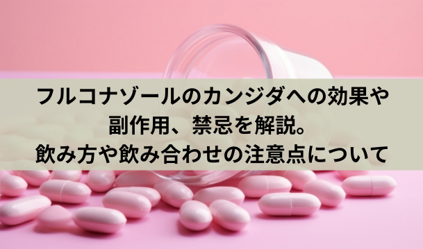 フルコナゾールのカンジダへの効果や副作用、禁忌を解説。飲み方や飲み合わせの注意点について